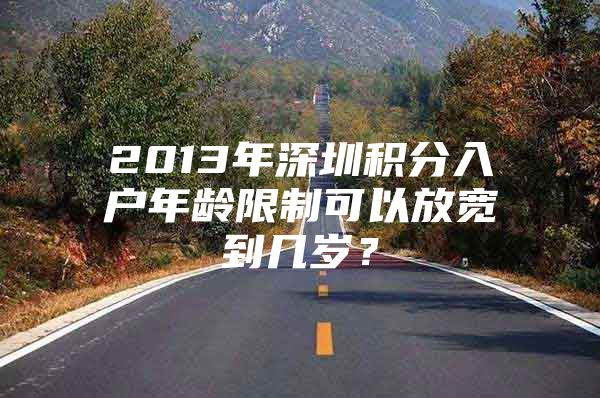 2013年深圳积分入户年龄限制可以放宽到几岁？