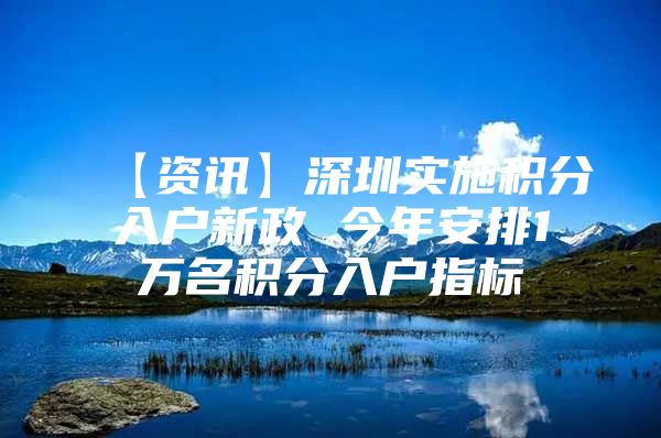 【资讯】深圳实施积分入户新政 今年安排1万名积分入户指标