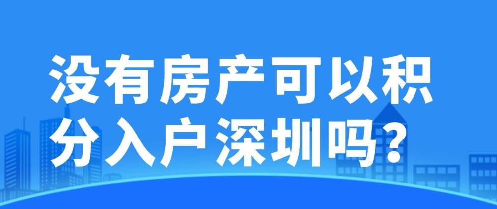 没有房产可以积分入户深圳吗？