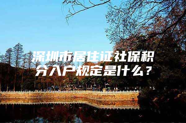 深圳市居住证社保积分入户规定是什么？