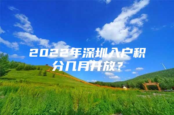 2022年深圳入户积分几月开放？