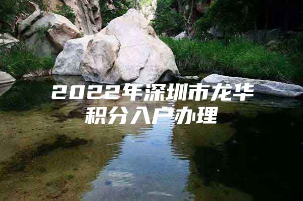 2022年深圳市龙华积分入户办理