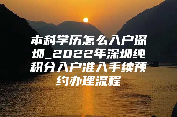 本科学历怎么入户深圳_2022年深圳纯积分入户准入手续预约办理流程