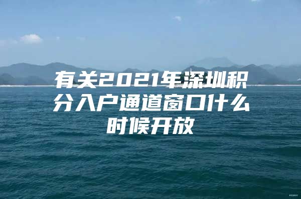 有关2021年深圳积分入户通道窗口什么时候开放