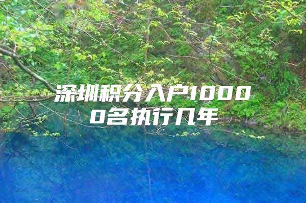 深圳积分入户10000名执行几年