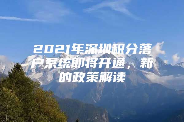 2021年深圳积分落户系统即将开通，新的政策解读