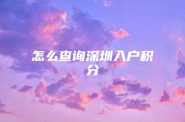 怎么查询深圳入户积分