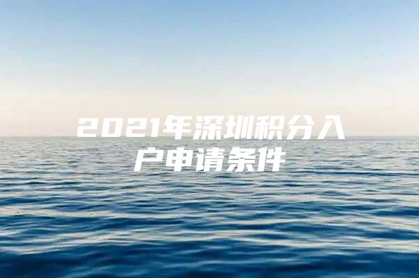 2021年深圳积分入户申请条件