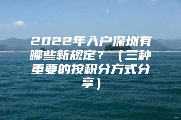 2022年入户深圳有哪些新规定？（三种重要的按积分方式分享）