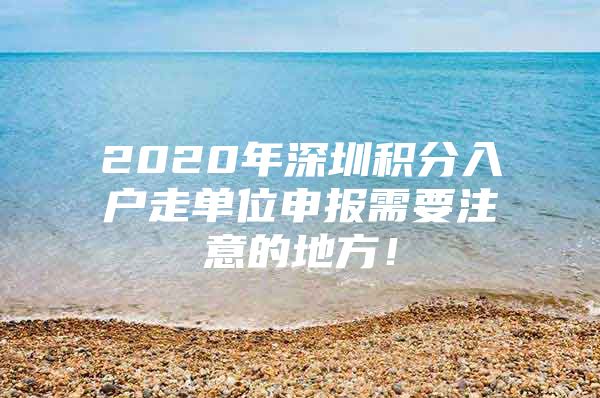 2020年深圳积分入户走单位申报需要注意的地方！