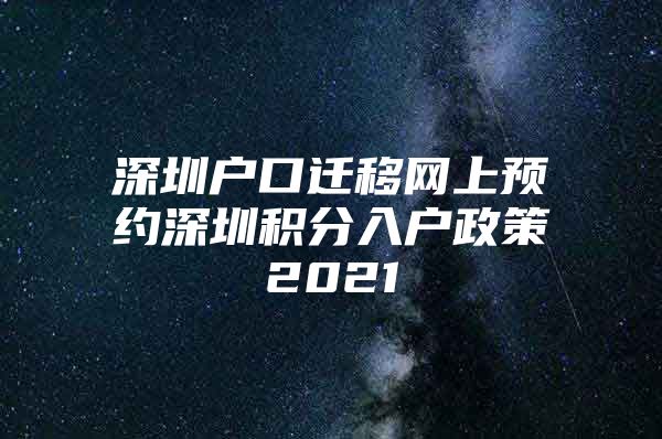 深圳户口迁移网上预约深圳积分入户政策2021