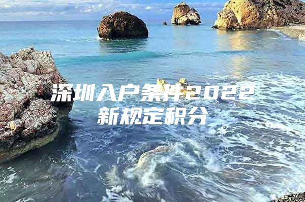 深圳入户条件2022新规定积分