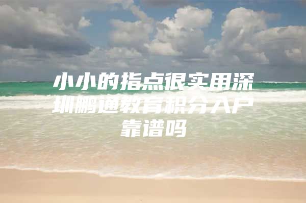 小小的指点很实用深圳鹏通教育积分入户靠谱吗