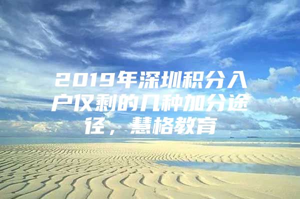 2019年深圳积分入户仅剩的几种加分途径，慧格教育