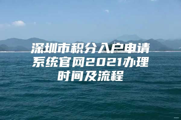 深圳市积分入户申请系统官网2021办理时间及流程