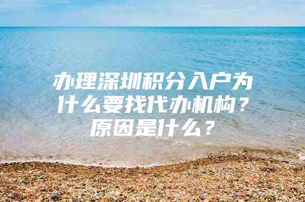 办理深圳积分入户为什么要找代办机构？原因是什么？