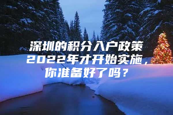 深圳的积分入户政策2022年才开始实施，你准备好了吗？