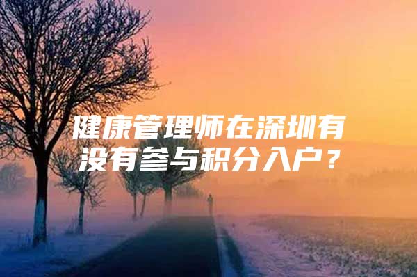 健康管理师在深圳有没有参与积分入户？