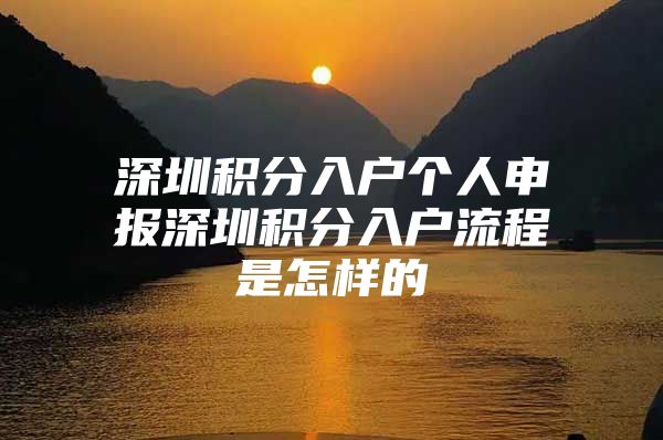 深圳积分入户个人申报深圳积分入户流程是怎样的