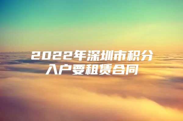 2022年深圳市积分入户要租赁合同