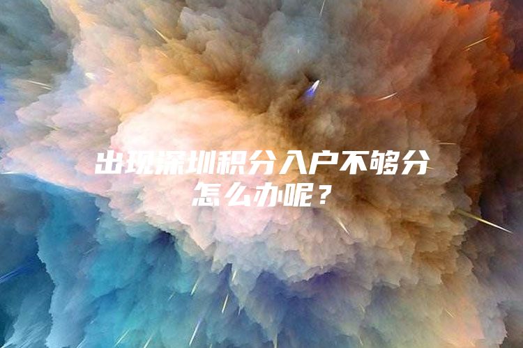 出现深圳积分入户不够分怎么办呢？