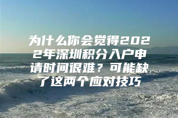 为什么你会觉得2022年深圳积分入户申请时间很难？可能缺了这两个应对技巧