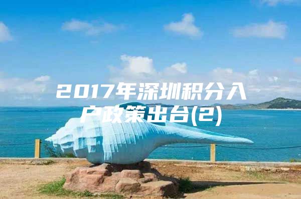 2017年深圳积分入户政策出台(2)