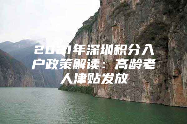 2021年深圳积分入户政策解读：高龄老人津贴发放