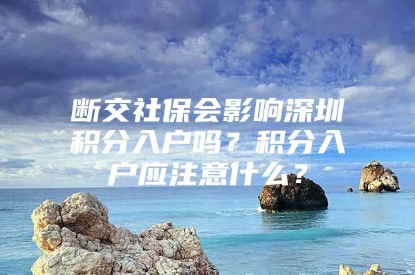 断交社保会影响深圳积分入户吗？积分入户应注意什么？