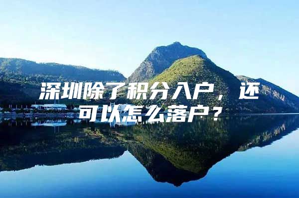 深圳除了积分入户，还可以怎么落户？