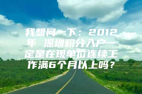 我想问一下：2012年 深圳积分入户一定是在现单位连续工作满6个月以上吗？