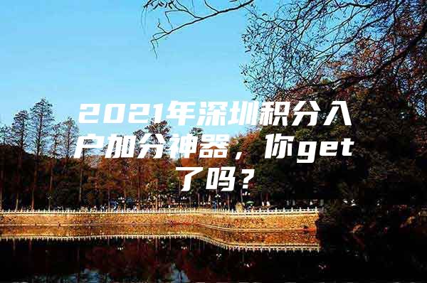 2021年深圳积分入户加分神器，你get了吗？