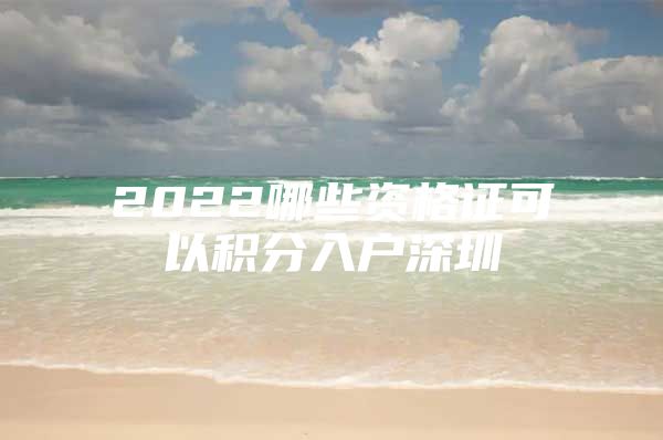 2022哪些资格证可以积分入户深圳