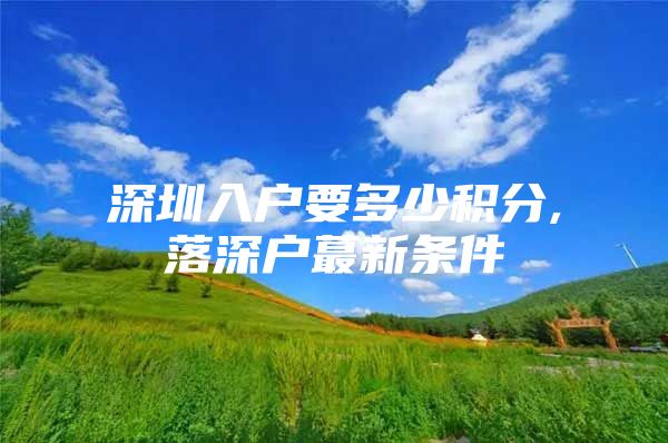 深圳入户要多少积分,落深户蕞新条件