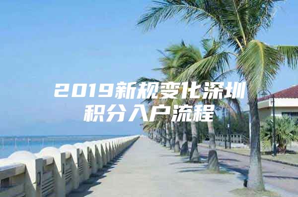 2019新规变化深圳积分入户流程