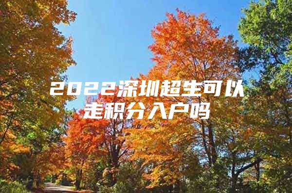 2022深圳超生可以走积分入户吗