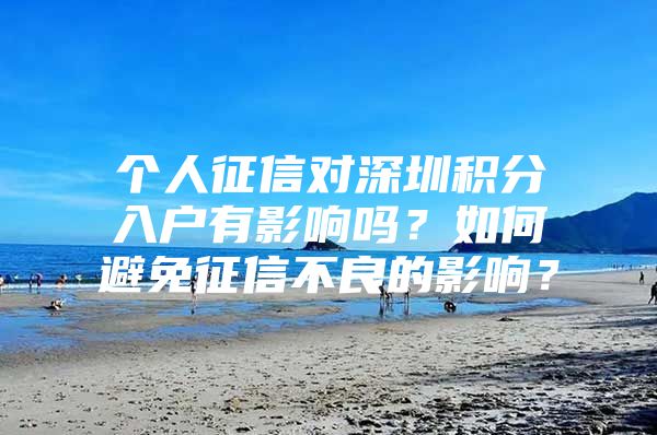 个人征信对深圳积分入户有影响吗？如何避免征信不良的影响？