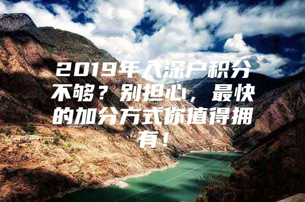 2019年入深户积分不够？别担心，最快的加分方式你值得拥有！