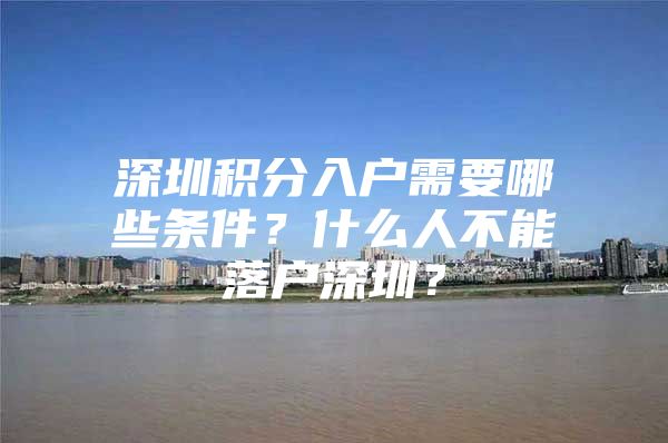 深圳积分入户需要哪些条件？什么人不能落户深圳？