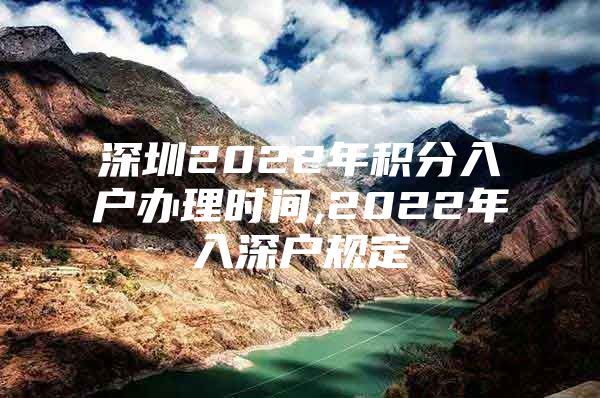 深圳2022年积分入户办理时间,2022年入深户规定