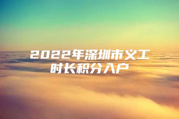 2022年深圳市义工时长积分入户