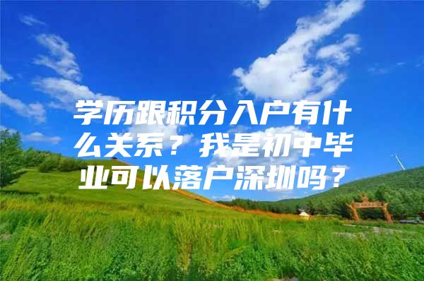 学历跟积分入户有什么关系？我是初中毕业可以落户深圳吗？