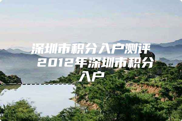 深圳市积分入户测评 2012年深圳市积分入户