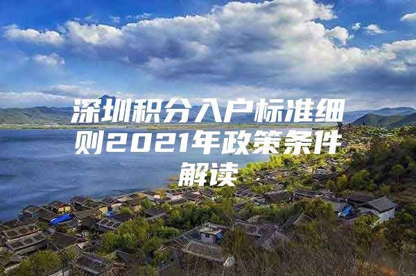 深圳积分入户标准细则2021年政策条件解读