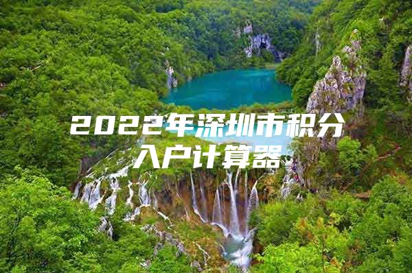 2022年深圳市积分入户计算器