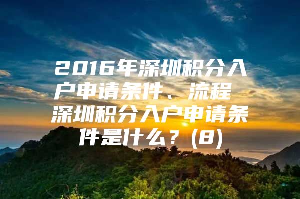 2016年深圳积分入户申请条件、流程 深圳积分入户申请条件是什么？(8)