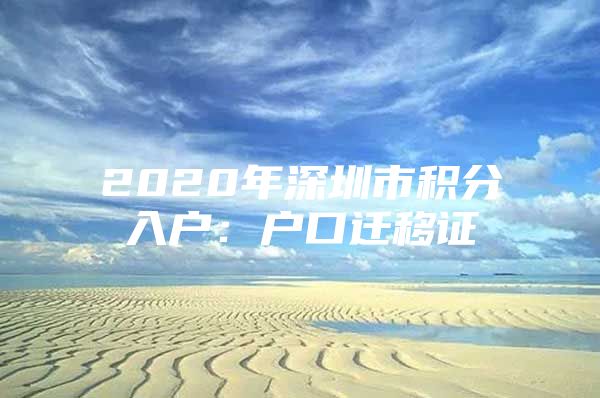 2020年深圳市积分入户：户口迁移证