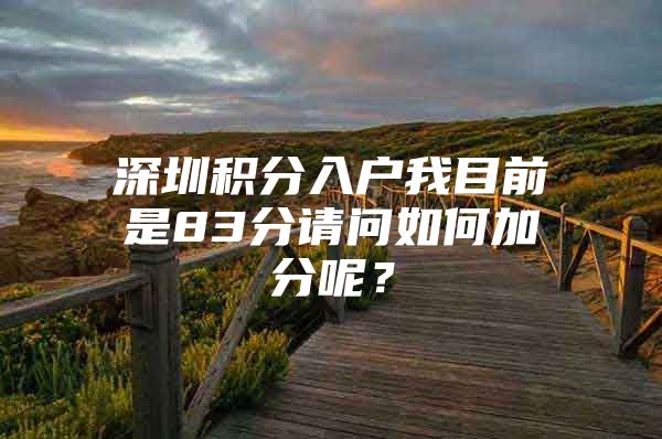 深圳积分入户我目前是83分请问如何加分呢？