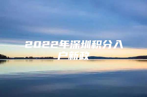 2022年深圳积分入户新政