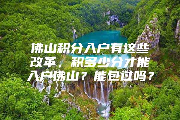 佛山积分入户有这些改革，积多少分才能入户佛山？能包过吗？